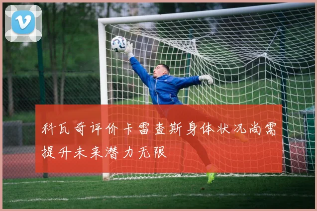 科瓦奇评价卡雷查斯身体状况尚需提升未来潜力无限