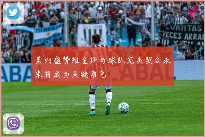 莱利盛赞维金斯与球队完美契合未来将成为关键角色