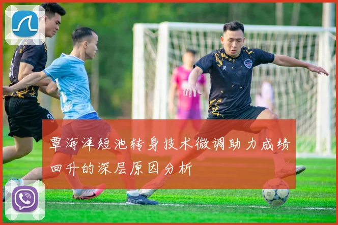 覃海洋短池转身技术微调助力成绩回升的深层原因分析