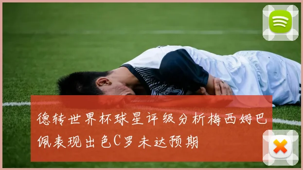 德转世界杯球星评级分析梅西姆巴佩表现出色C罗未达预期