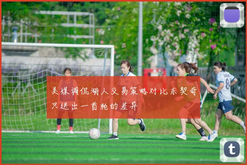 美媒调侃湖人交易策略对比东契奇只送出一首轮的差异