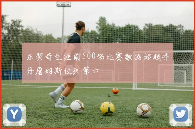 东契奇生涯前500场比赛数据超越乔丹詹姆斯位列第六